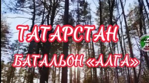 ТАТАРСТАН.БАТАЛЬОН «АЛГА»ПОДДЕРЖИВАЕМ ВАС РЕБЯТА
