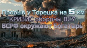 Новости СВО Сегодня-Прорыв у Торецка на 5 км КРИЗИС обороны ВСУ ВСРФ окружают Богатырь