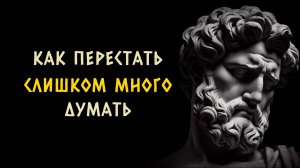 7 стоических способов перестать слишком много думать. Стоицизм - Измени Жизнь.
