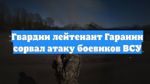 Гвардии лейтенант Гаранин сорвал атаку боевиков ВСУ