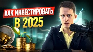 КАК ИНВЕСТИРОВАТЬ в 2025 году?