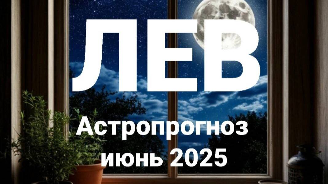 Лев. Июнь 2025 год. Астрологический прогноз