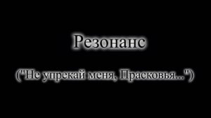 Резонанс-1 ("Не упрекай меня, Прасковья...")