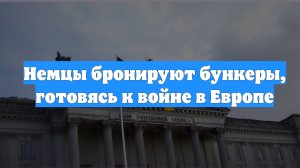Немцы бронируют бункеры, готовясь к войне в Европе