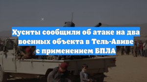 Хуситы сообщили об атаке на два военных объекта в Тель-Авиве с применением БПЛА