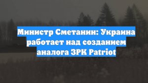 Министр Сметанин: Украина работает над созданием аналога ЗРК Patriot