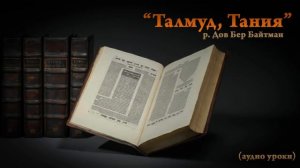"Талмуд, Тания" р. Дов Бер Байтман (4 урок)