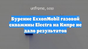 Бурение ExxonMobil газовой скважины Electra на Кипре не дало результатов