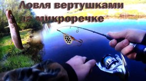Ловля вертушками на микроречке .