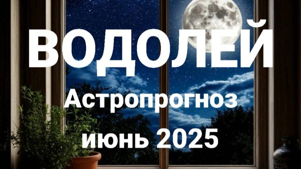 Водолей. Июнь 2025 год. Астрологический прогноз