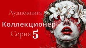 Аудиокнига Коллекционер. Серия 5. Автор Ева Ортон. Психологический триллер. Стокгольмский синдром.