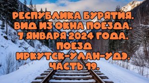 Республика Бурятия. Вид из окна поезда. 7 января 2024 года. Поезд Иркутск-Улан-Удэ. Часть 19.