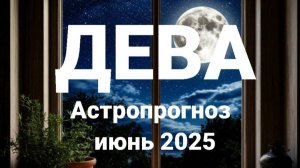 Дева. Июнь 2025 год. Астрологический прогноз