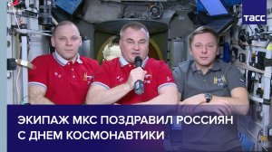 Экипаж МКС поздравил россиян с Днем космонавтики
