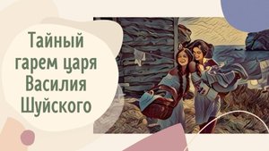 Тайный гарем царя Василия Шуйского