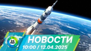Новости 10:00 от 12.04.2025