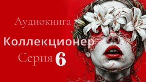 Аудиокнига Коллекционер. Серия 6. Автор Ева Ортон. Психологический триллер. Стокгольмский синдром.
