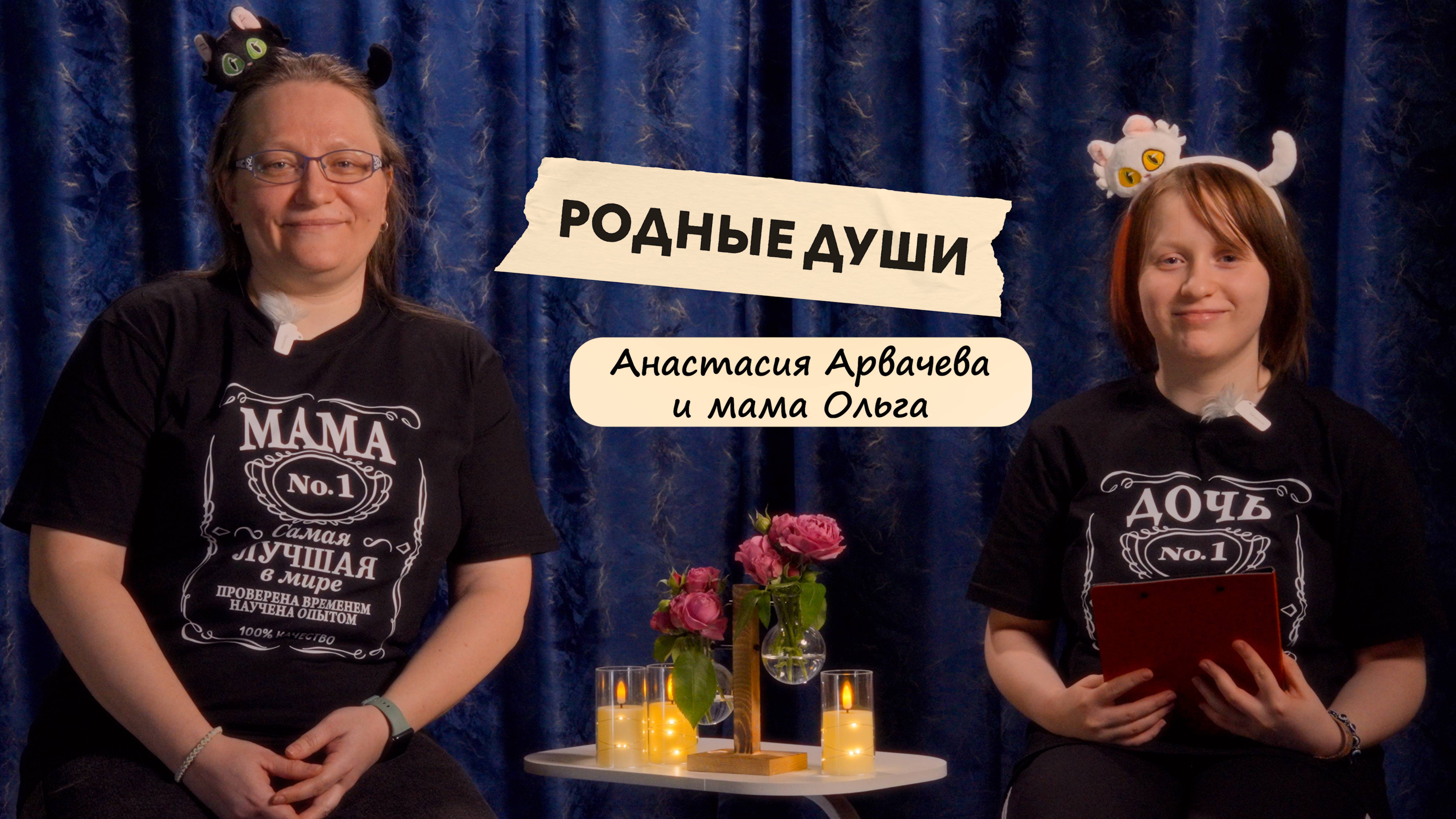 Интервью "Родные души" Анастасия Арвачева и мама Ольга