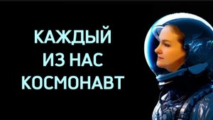 КАЖДЫЙ ИЗ НАС КОСМОНАВТ