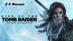 Rise of the Tomb Raider 20 Year Celebration # 6 Финал