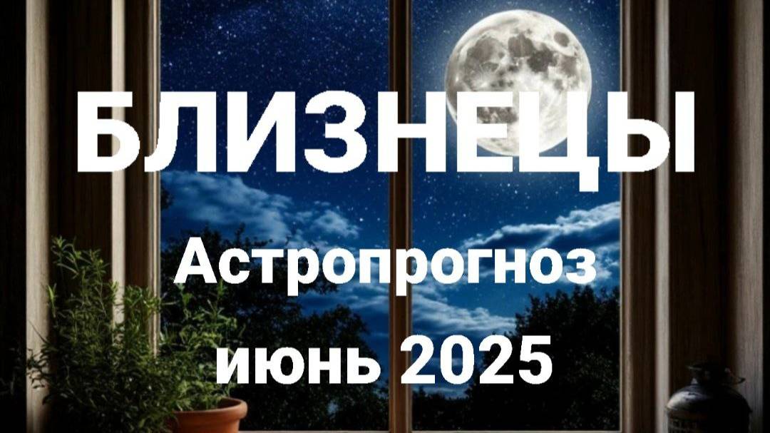 Близнецы. Июнь 2025 год. Астрологический прогноз
