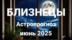 Близнецы. Июнь 2025 год. Астрологический прогноз