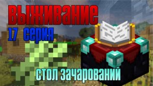 Выживание майнкрафт 17 серия. Скрафтил стол зачарований