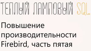 Повышение производительности Firebird, шаг 5 из 5