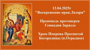 12.04.2025г "Воскрешение прав.Лазаря" Проповедь протоиерея Геннадия Заридзе.