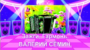 Зажги, Гармонь. ВАЛЕРИЙ СЁМИН.