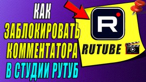 Как Заблокировать Комментатора в студии Рутуб