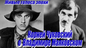 ЖИВЫЕ ГОЛОСА ЭПОХИ: Корней Чуковский о Владимире Маяковском
