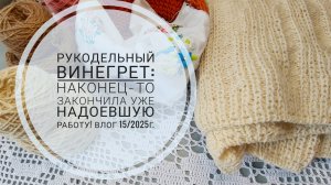 Рукодельный винегрет. Влог 15/2025г.