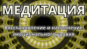 Восстановление и наполнение эмоционального уровня. Трансформационная Медитация.