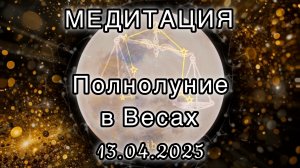 Полнолуние в Весах 13.04.2025. МЕДИТАЦИЯ. Корректировка влияния.