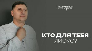 Евгений Орехов: Кто для тебя Иисус? / Церковь «Краеугольный камень» г. Омск