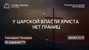 У ЦАРСКОЙ ВЛАСТИ ХРИСТА НЕТ ГРАНИЦ Марка11:1-11. Церковь "Слово жизни" Калининград. Геннадий Лазарев