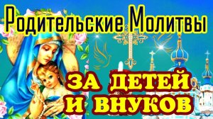 СИЛЬНЕЙШАЯ РОДИТЕЛЬСКАЯ МОЛИТВА ЗА ДЕТЕЙ И ВНУКОВ. Защитите детей и внуков - прочитайте эту молитву