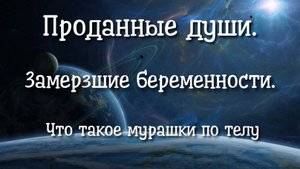Проданные Души. Замерзшие беременности. Мурашки по телу. Регрессивный гипноз.