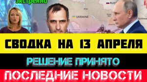 СВОДКА БОЕВЫХ ДЕЙСТВИЙ - ВОЙНА НА УКРАИНЕ НА 13
 АПРЕЛЯ, НОВОСТИ СВО