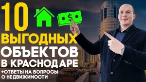 10 Выгодных объектов в Краснодаре — Где и что покупать сейчас? Отвечаю на вопросы про недвижимость