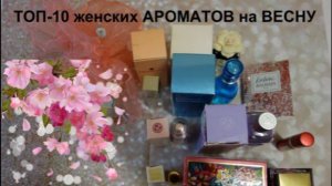 АРОМАТЫ НА ВЕСНУ ТОП-10. ЖЕНСКИЕ ДУХИ.