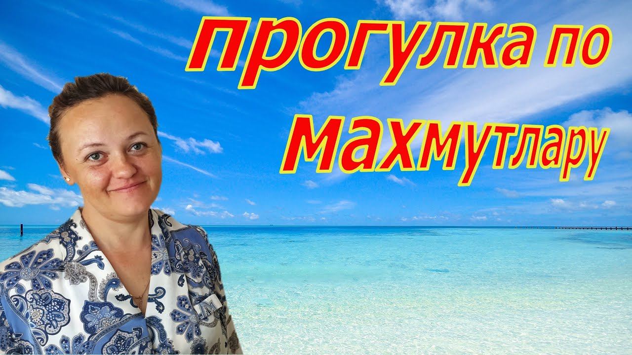 ПРОГУЛКА ПО МАХМУТЛАРУ! АЛАНЬЯ, МАХМУТЛАР!