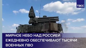 Мирное небо над Россией ежедневно обеспечивают тысячи военных ПВО