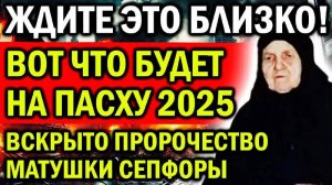 ВОТ ЧТО СЛУЧИТСЯ НА ПАСХУ 2025! ЖДИТЕ ЭТО УЖЕ БЛИЗКО! ВСКРЫТО НОВОЕ ПРОРОЧЕСТВО МАТУШКИ СЕПФОРЫ