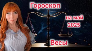 Гороскоп на май 2025 для Весов/Весы гороскоп на май 2025