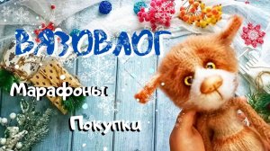 ВЯЗОВЛОГ//МАРАФОНЫ//ПОДАРКИ//ПОКУПКИ
