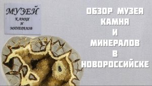 Обзор музея камня и минералов в Новороссийске.