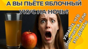 А ВЫ ПЬЁТЕ ЯБЛОЧНЫЙ УКУС НА НОЧЬ? | УЗНАЙТЕ, ЧТО ПОЛУЧИТСЯ, ЕСЛИ ЭТО ДЕЛАТЬ!