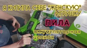 Как я купила аккумуляторную пилу.Цепная "Гринворкс"